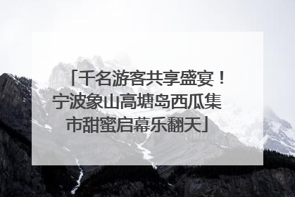 千名游客共享盛宴！宁波象山高塘岛西瓜集市甜蜜启幕乐翻天