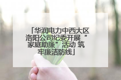 华润电力中西大区洛阳公司纪委开展“家庭助廉”活动 筑牢廉洁防线