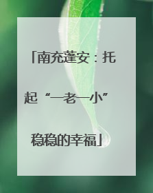 南充蓬安：托起“一老一小”稳稳的幸福