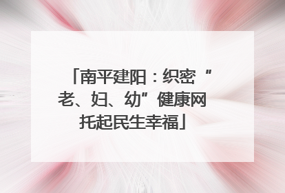 南平建阳：织密“老、妇、幼”健康网托起民生幸福