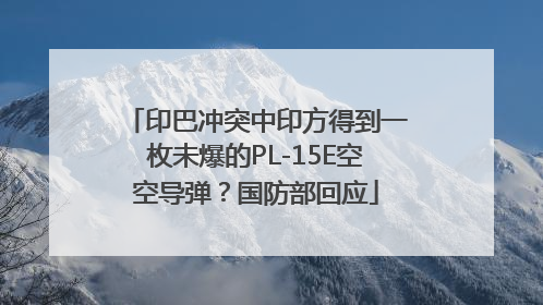 印巴冲突中印方得到一枚未爆的PL-15E空空导弹？国防部回应