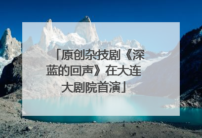 原创杂技剧《深蓝的回声》在大连大剧院首演