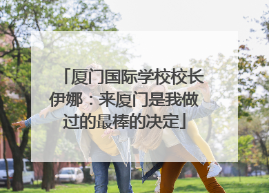 厦门国际学校校长伊娜：来厦门是我做过的最棒的决定