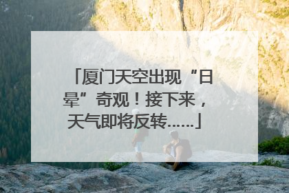 厦门天空出现“日晕”奇观！接下来，天气即将反转……