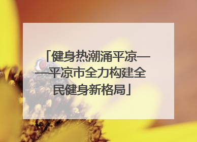 健身热潮涌平凉——平凉市全力构建全民健身新格局