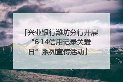 兴业银行潍坊分行开展“6·14信用记录关爱日”系列宣传活动