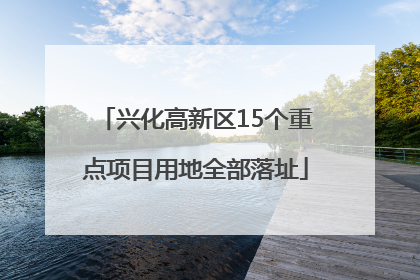 兴化高新区15个重点项目用地全部落址