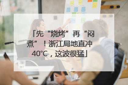 先“烧烤”再“闷煮”！浙江局地直冲40℃，这波很猛