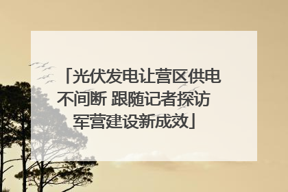 光伏发电让营区供电不间断 跟随记者探访军营建设新成效