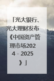 光大银行、光大理财发布《中国资产管理市场2024－2025》
