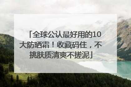 全球公认最好用的10大防晒霜！收藏码住，不挑肤质清爽不搓泥