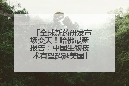 全球新药研发市场变天！哈佛最新报告：中国生物技术有望超越美国
