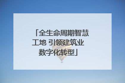 全生命周期智慧工地 引领建筑业数字化转型