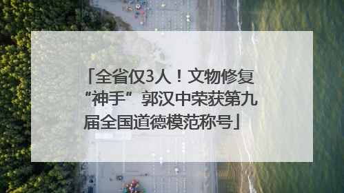 全省仅3人！文物修复“神手”郭汉中荣获第九届全国道德模范称号