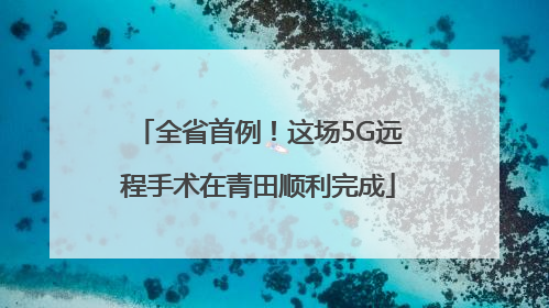 全省首例！这场5G远程手术在青田顺利完成