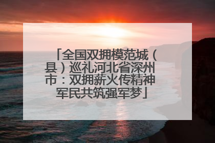 全国双拥模范城（县）巡礼河北省深州市：双拥薪火传精神 军民共筑强军梦