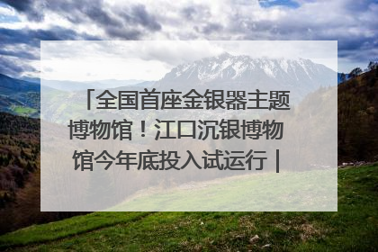 全国首座金银器主题博物馆！江口沉银博物馆今年底投入试运行｜万千气象看四川