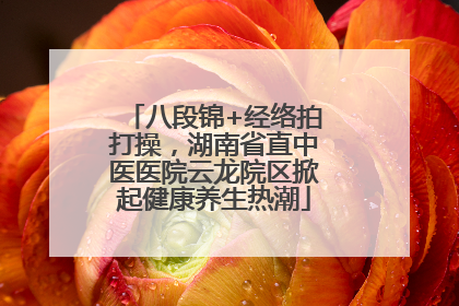 八段锦+经络拍打操，湖南省直中医医院云龙院区掀起健康养生热潮