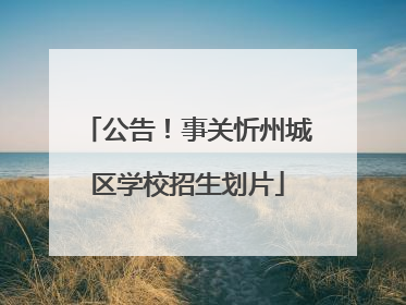 公告！事关忻州城区学校招生划片