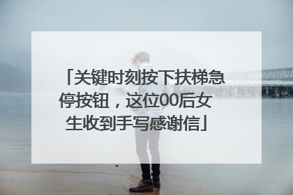 关键时刻按下扶梯急停按钮，这位00后女生收到手写感谢信