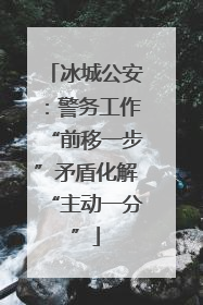 冰城公安：警务工作“前移一步”矛盾化解“主动一分”