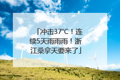 冲击37℃！连续5天雨雨雨！浙江桑拿天要来了