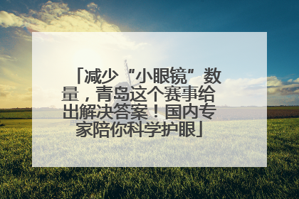 减少“小眼镜”数量，青岛这个赛事给出解决答案！国内专家陪你科学护眼