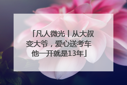 凡人微光丨从大叔变大爷，爱心送考车他一开就是13年