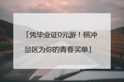 凭毕业证0元游！横冲景区为你的青春买单