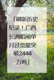 刷新历史纪录！广西长洲船闸单月过货量突破2444万吨