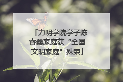 力明学院学子陈睿鑫家庭获“全国文明家庭”殊荣