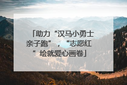 助力“汉马小勇士亲子跑”，“志愿红”绘就爱心画卷