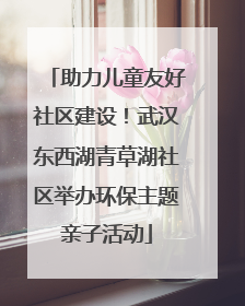 助力儿童友好社区建设！武汉东西湖青草湖社区举办环保主题亲子活动