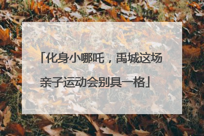 化身小哪吒，禹城这场亲子运动会别具一格