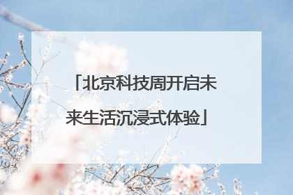 北京科技周开启未来生活沉浸式体验