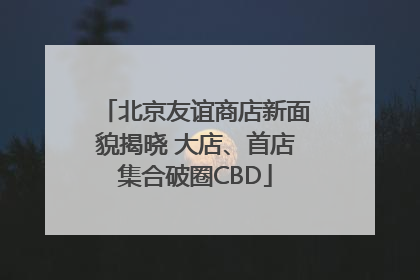 北京友谊商店新面貌揭晓 大店、首店集合破圈CBD