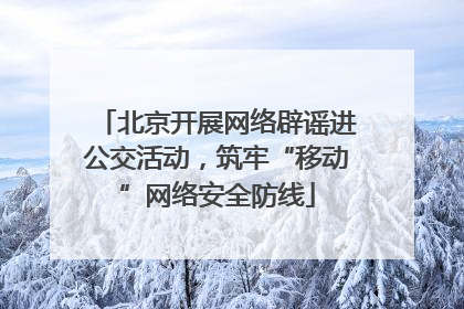 北京开展网络辟谣进公交活动，筑牢“移动”网络安全防线