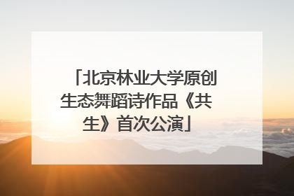 北京林业大学原创生态舞蹈诗作品《共生》首次公演
