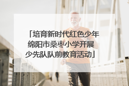 培育新时代红色少年 绵阳市桑枣小学开展少先队队前教育活动