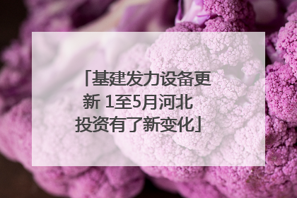 基建发力设备更新 1至5月河北投资有了新变化