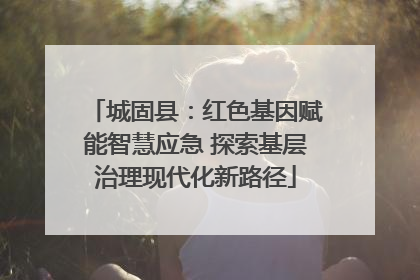 城固县：红色基因赋能智慧应急 探索基层治理现代化新路径