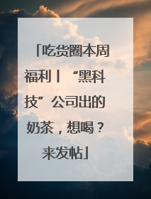 吃货圈本周福利丨“黑科技”公司出的奶茶，想喝？来发帖