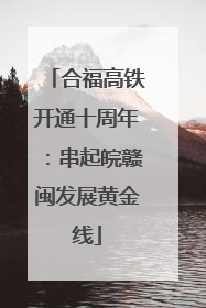 合福高铁开通十周年：串起皖赣闽发展黄金线