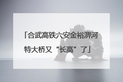 合武高铁六安金裕淠河特大桥又“长高”了