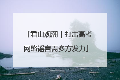 君山观潮｜打击高考网络谣言需多方发力