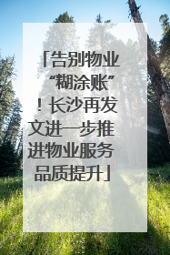告别物业“糊涂账”！长沙再发文进一步推进物业服务品质提升