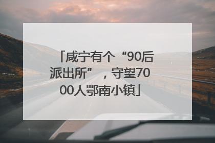 咸宁有个“90后派出所”，守望7000人鄂南小镇