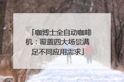 咖博士全自动咖啡机：覆盖四大场景满足不同应用需求