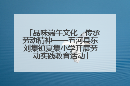品味端午文化，传承劳动精神——五河县东刘集镇夏集小学开展劳动实践教育活动