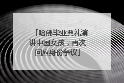 哈佛毕业典礼演讲中国女孩，再次回应身份争议